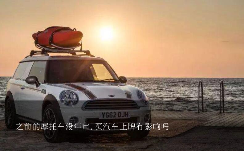 之前的摩托车没年审,买汽车上牌有影响吗？摩托车没年审会注销车牌吗？我再买轿车上牌有影响吗？