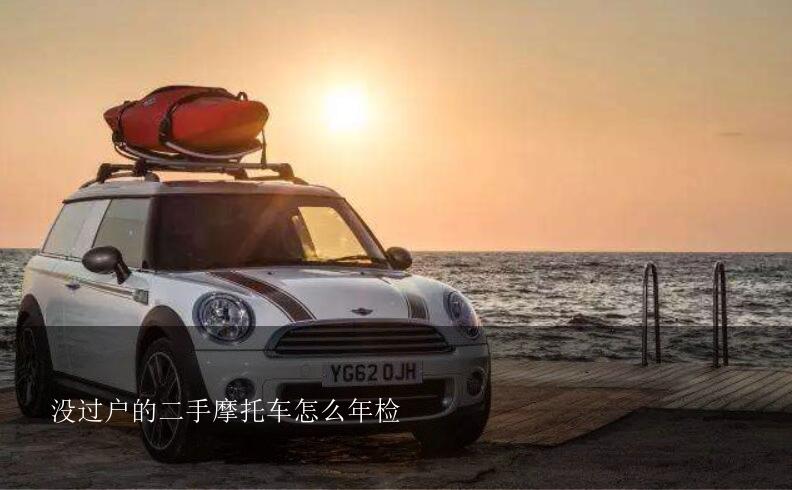 没过户的二手摩托车怎么年检？我买的二手摩托车有行驶证，没有过户，到审车时怎么可以审