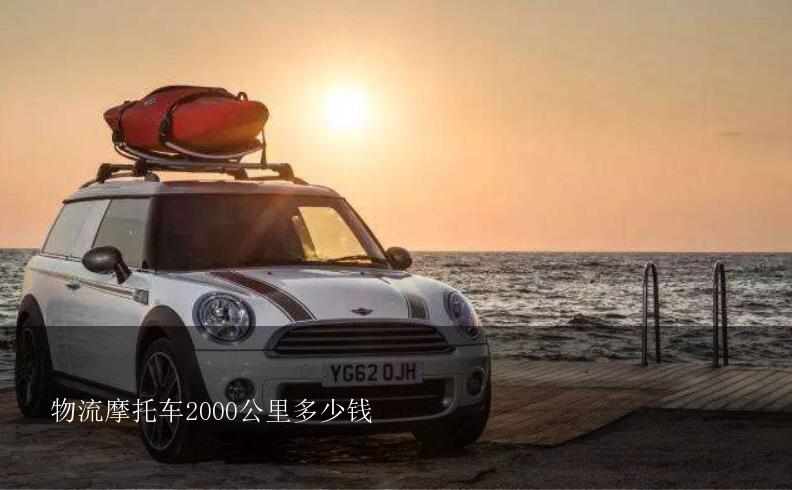 物流摩托车2000公里多少钱？一千公里物流一辆摩托车要多少钱